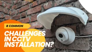 Read more about the article 8 Common Challenges in CCTV Installation?